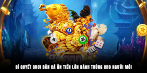 Bí Quyết Chơi Bắn Cá Ăn Tiền Lớn Bách Trúng Cho Người Mới