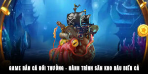 Game Bắn Cá Đổi Thưởng – Hành Trình Săn Kho Báu Biển Cả