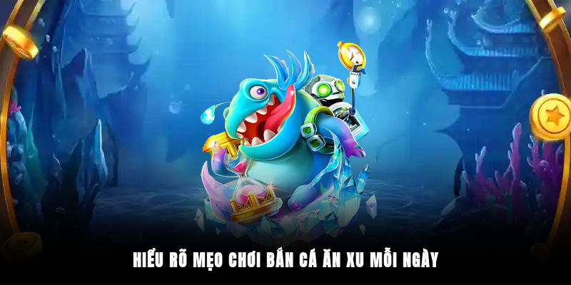 Hiểu rõ mẹo chơi bắn cá ăn xu mỗi ngày 