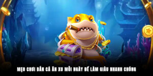 Mẹo Chơi Bắn Cá Ăn Xu Mỗi Ngày Để Làm Giàu Nhanh Chóng